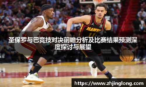 人生就是就是博圣保罗与巴竞技对决前瞻分析及比赛结果预测深度探讨与展望